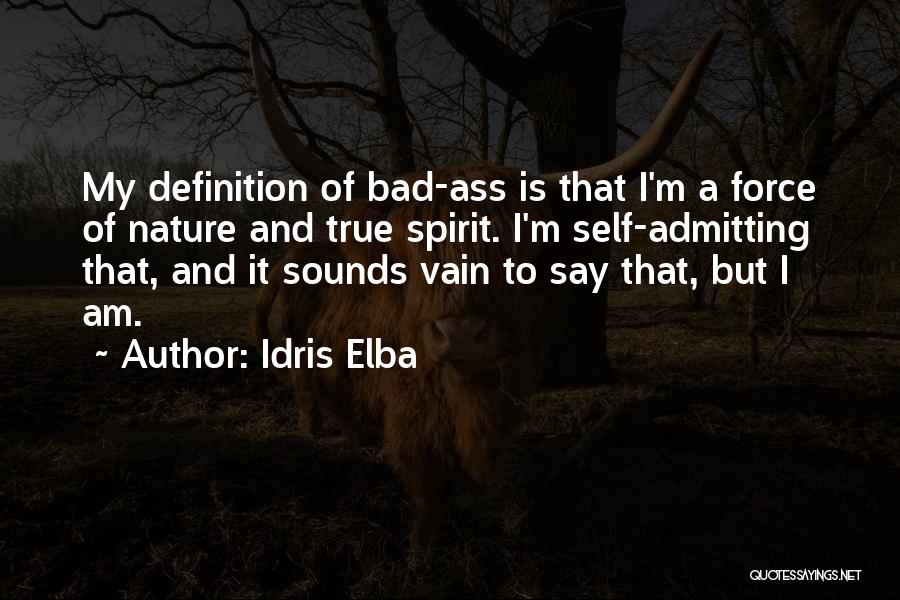 Idris Elba Quotes: My Definition Of Bad-ass Is That I'm A Force Of Nature And True Spirit. I'm Self-admitting That, And It Sounds