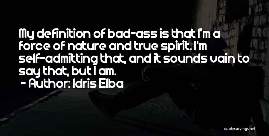 Idris Elba Quotes: My Definition Of Bad-ass Is That I'm A Force Of Nature And True Spirit. I'm Self-admitting That, And It Sounds