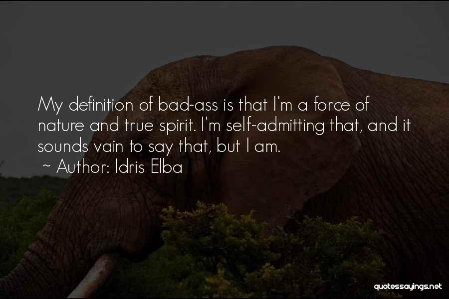 Idris Elba Quotes: My Definition Of Bad-ass Is That I'm A Force Of Nature And True Spirit. I'm Self-admitting That, And It Sounds