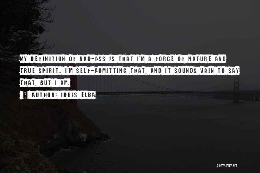 Idris Elba Quotes: My Definition Of Bad-ass Is That I'm A Force Of Nature And True Spirit. I'm Self-admitting That, And It Sounds