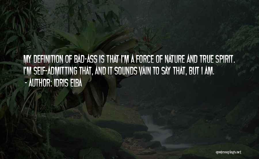 Idris Elba Quotes: My Definition Of Bad-ass Is That I'm A Force Of Nature And True Spirit. I'm Self-admitting That, And It Sounds