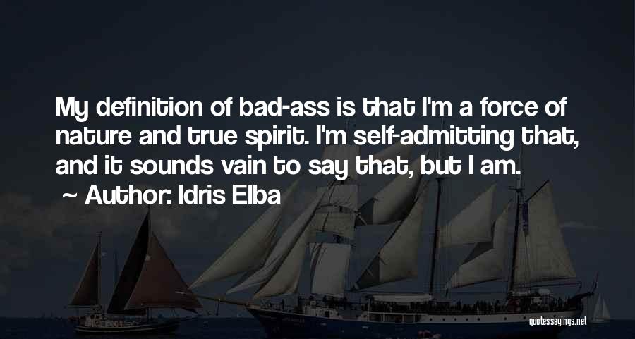 Idris Elba Quotes: My Definition Of Bad-ass Is That I'm A Force Of Nature And True Spirit. I'm Self-admitting That, And It Sounds