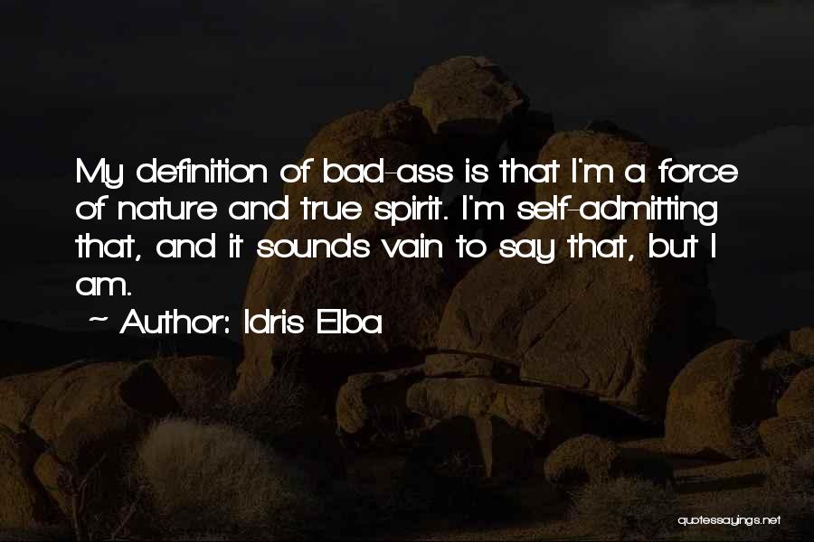 Idris Elba Quotes: My Definition Of Bad-ass Is That I'm A Force Of Nature And True Spirit. I'm Self-admitting That, And It Sounds