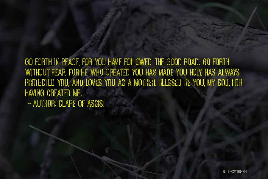 Clare Of Assisi Quotes: Go Forth In Peace, For You Have Followed The Good Road. Go Forth Without Fear, For He Who Created You