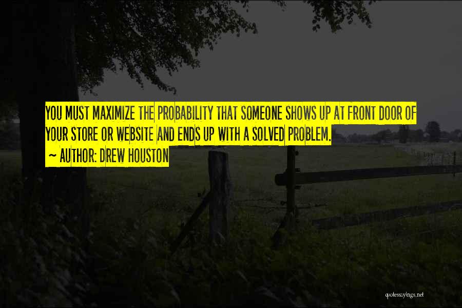 Drew Houston Quotes: You Must Maximize The Probability That Someone Shows Up At Front Door Of Your Store Or Website And Ends Up