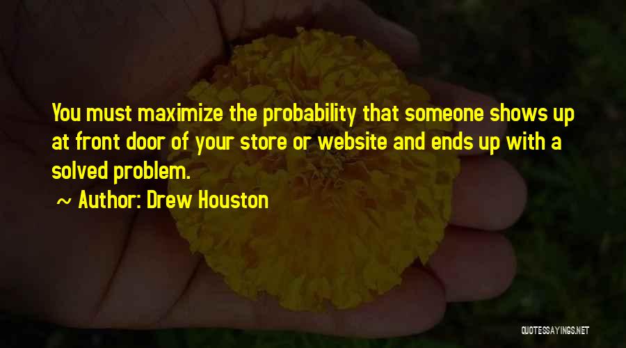 Drew Houston Quotes: You Must Maximize The Probability That Someone Shows Up At Front Door Of Your Store Or Website And Ends Up