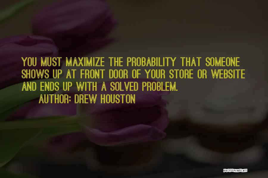 Drew Houston Quotes: You Must Maximize The Probability That Someone Shows Up At Front Door Of Your Store Or Website And Ends Up