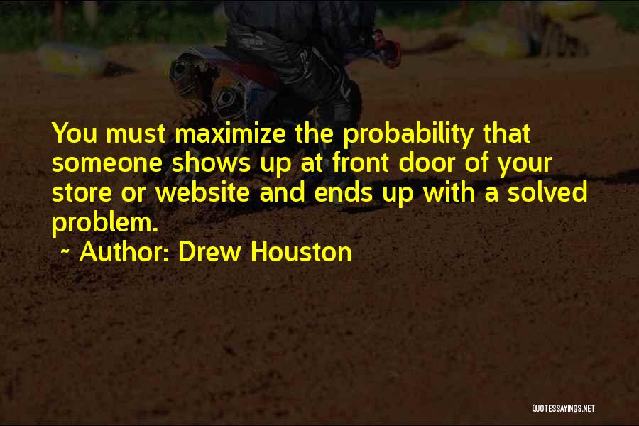 Drew Houston Quotes: You Must Maximize The Probability That Someone Shows Up At Front Door Of Your Store Or Website And Ends Up