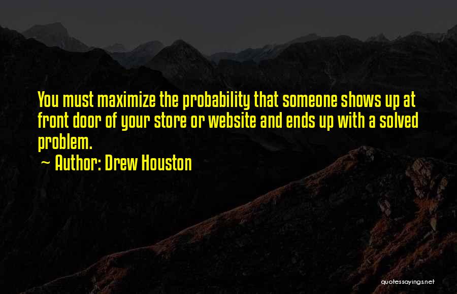 Drew Houston Quotes: You Must Maximize The Probability That Someone Shows Up At Front Door Of Your Store Or Website And Ends Up