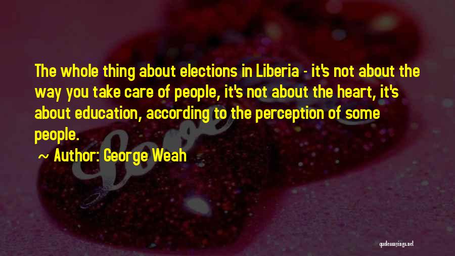 George Weah Quotes: The Whole Thing About Elections In Liberia - It's Not About The Way You Take Care Of People, It's Not