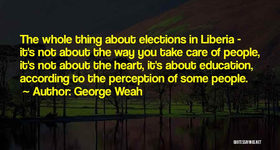 George Weah Quotes: The Whole Thing About Elections In Liberia - It's Not About The Way You Take Care Of People, It's Not