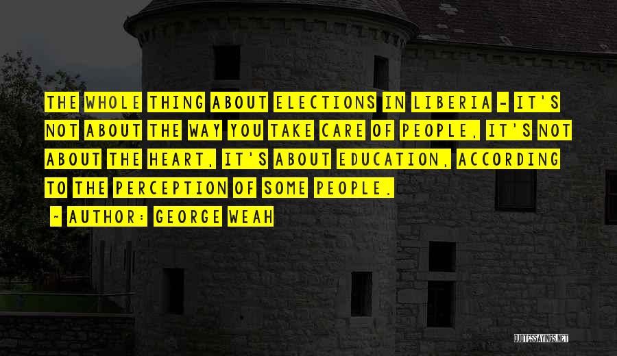 George Weah Quotes: The Whole Thing About Elections In Liberia - It's Not About The Way You Take Care Of People, It's Not