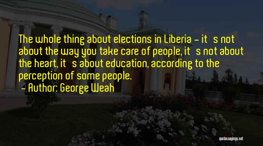 George Weah Quotes: The Whole Thing About Elections In Liberia - It's Not About The Way You Take Care Of People, It's Not