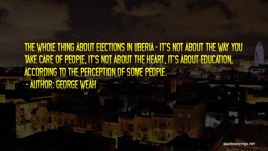 George Weah Quotes: The Whole Thing About Elections In Liberia - It's Not About The Way You Take Care Of People, It's Not