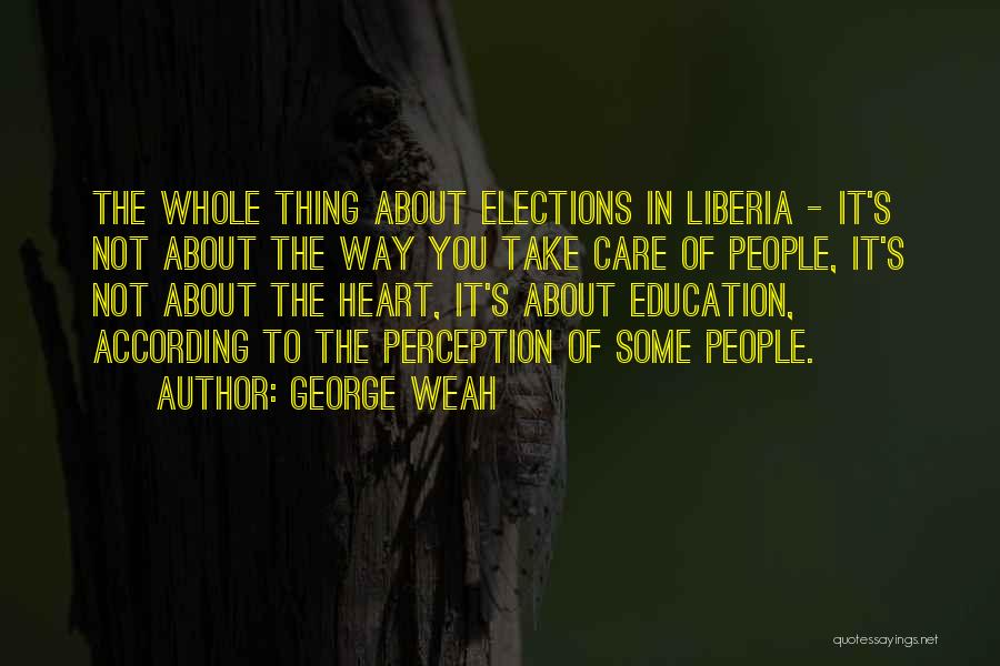 George Weah Quotes: The Whole Thing About Elections In Liberia - It's Not About The Way You Take Care Of People, It's Not