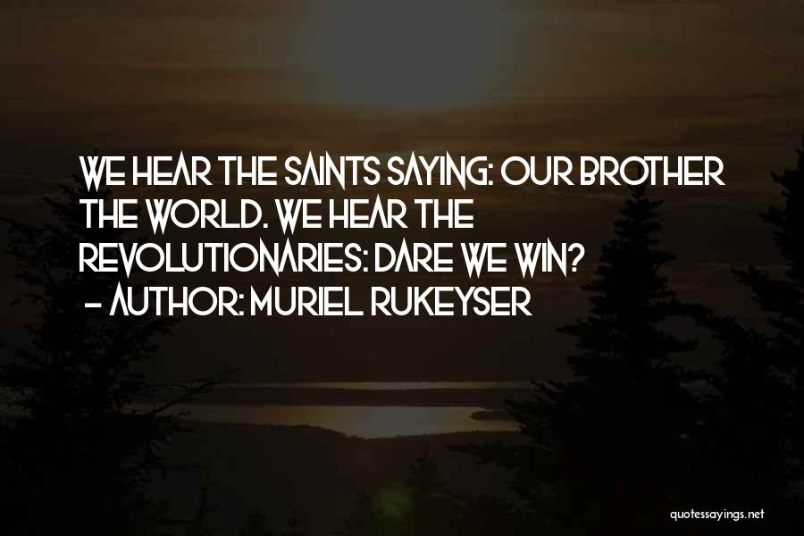 Muriel Rukeyser Quotes: We Hear The Saints Saying: Our Brother The World. We Hear The Revolutionaries: Dare We Win?