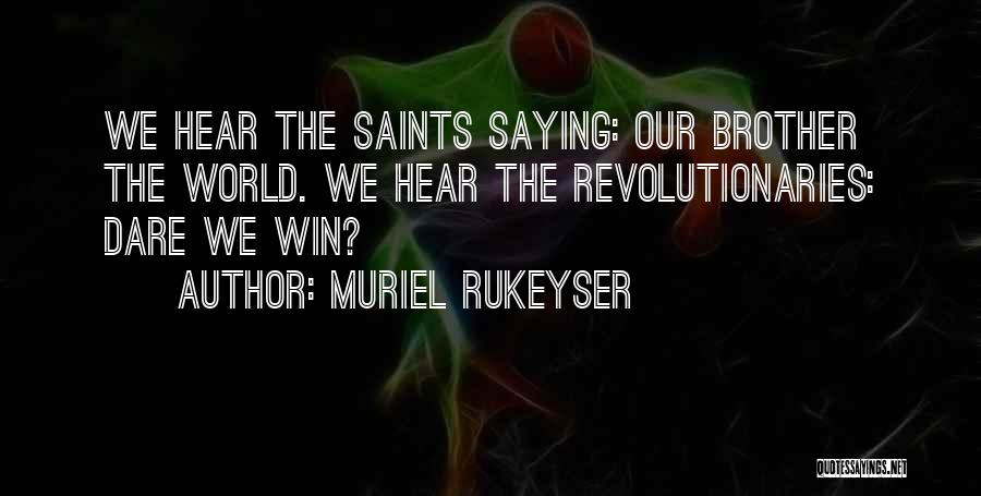 Muriel Rukeyser Quotes: We Hear The Saints Saying: Our Brother The World. We Hear The Revolutionaries: Dare We Win?