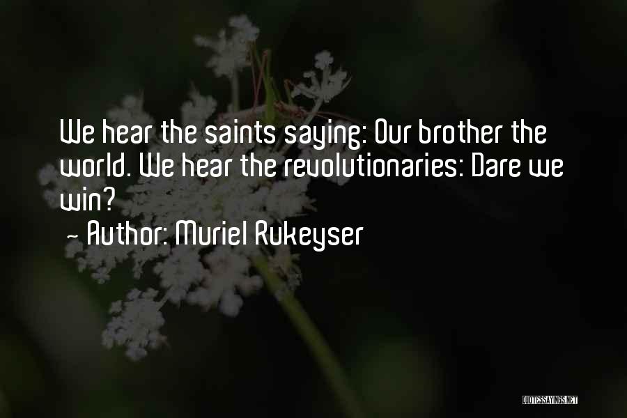 Muriel Rukeyser Quotes: We Hear The Saints Saying: Our Brother The World. We Hear The Revolutionaries: Dare We Win?