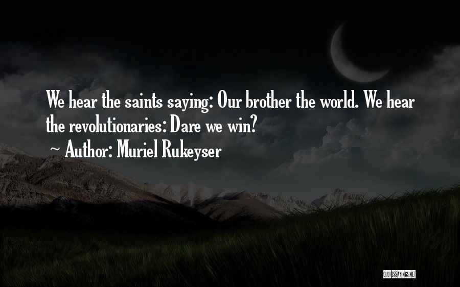 Muriel Rukeyser Quotes: We Hear The Saints Saying: Our Brother The World. We Hear The Revolutionaries: Dare We Win?