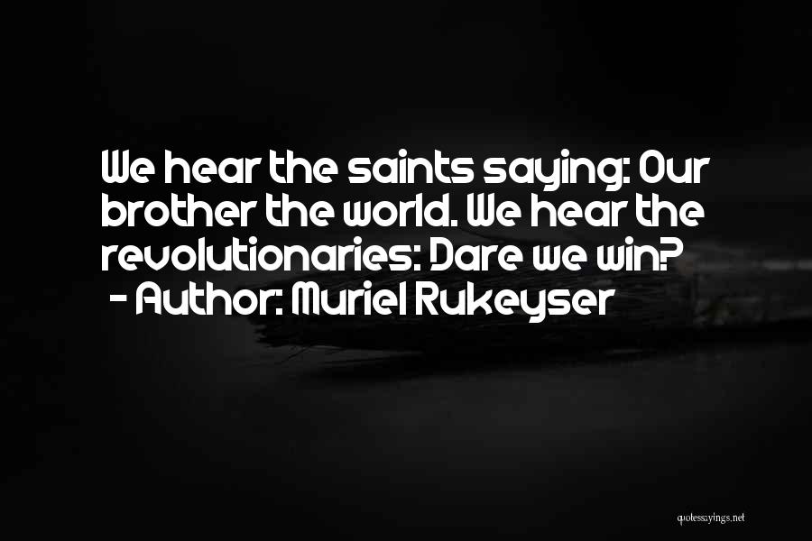 Muriel Rukeyser Quotes: We Hear The Saints Saying: Our Brother The World. We Hear The Revolutionaries: Dare We Win?