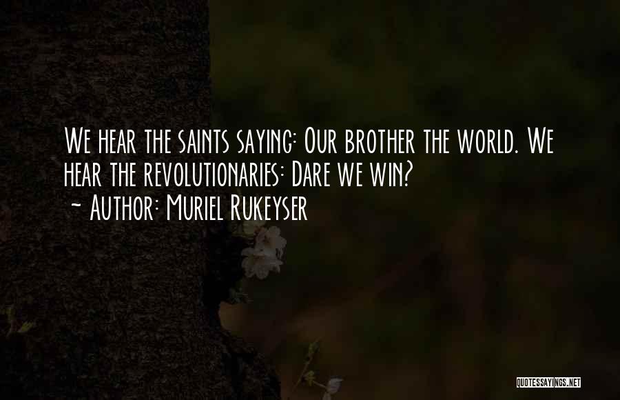 Muriel Rukeyser Quotes: We Hear The Saints Saying: Our Brother The World. We Hear The Revolutionaries: Dare We Win?