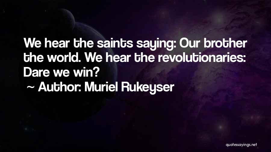 Muriel Rukeyser Quotes: We Hear The Saints Saying: Our Brother The World. We Hear The Revolutionaries: Dare We Win?