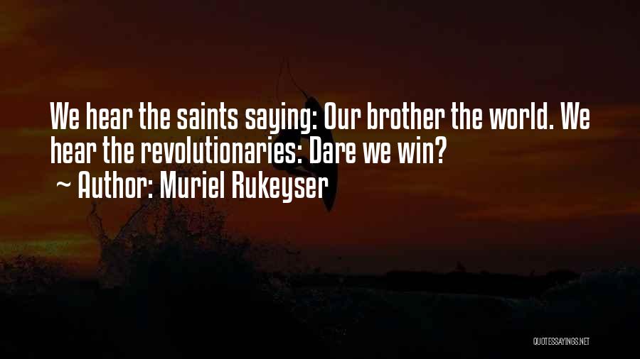 Muriel Rukeyser Quotes: We Hear The Saints Saying: Our Brother The World. We Hear The Revolutionaries: Dare We Win?