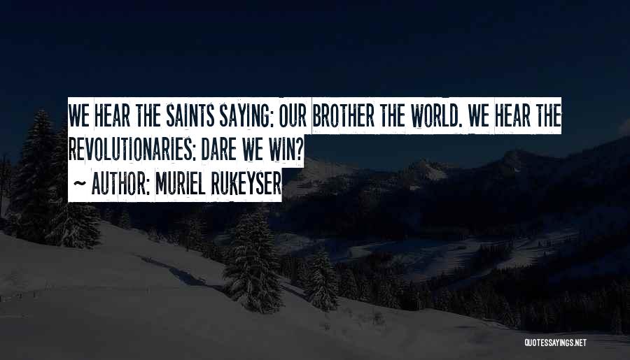 Muriel Rukeyser Quotes: We Hear The Saints Saying: Our Brother The World. We Hear The Revolutionaries: Dare We Win?