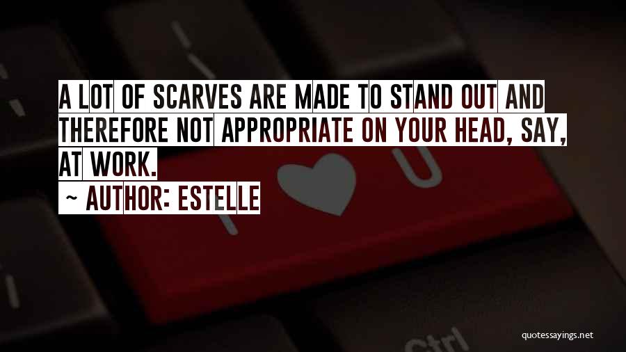 Estelle Quotes: A Lot Of Scarves Are Made To Stand Out And Therefore Not Appropriate On Your Head, Say, At Work.