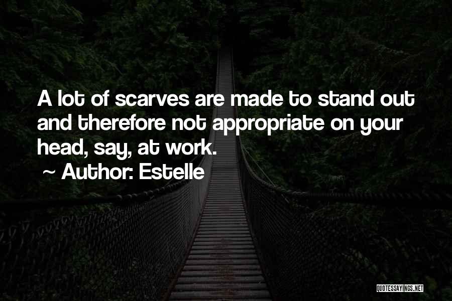 Estelle Quotes: A Lot Of Scarves Are Made To Stand Out And Therefore Not Appropriate On Your Head, Say, At Work.