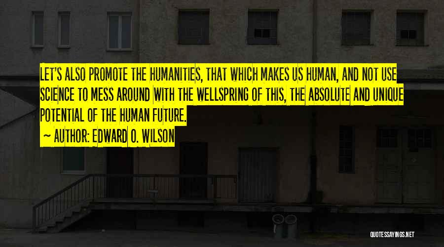 Edward O. Wilson Quotes: Let's Also Promote The Humanities, That Which Makes Us Human, And Not Use Science To Mess Around With The Wellspring