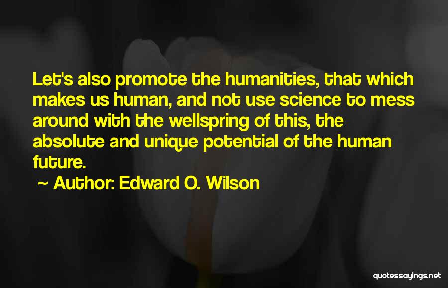 Edward O. Wilson Quotes: Let's Also Promote The Humanities, That Which Makes Us Human, And Not Use Science To Mess Around With The Wellspring