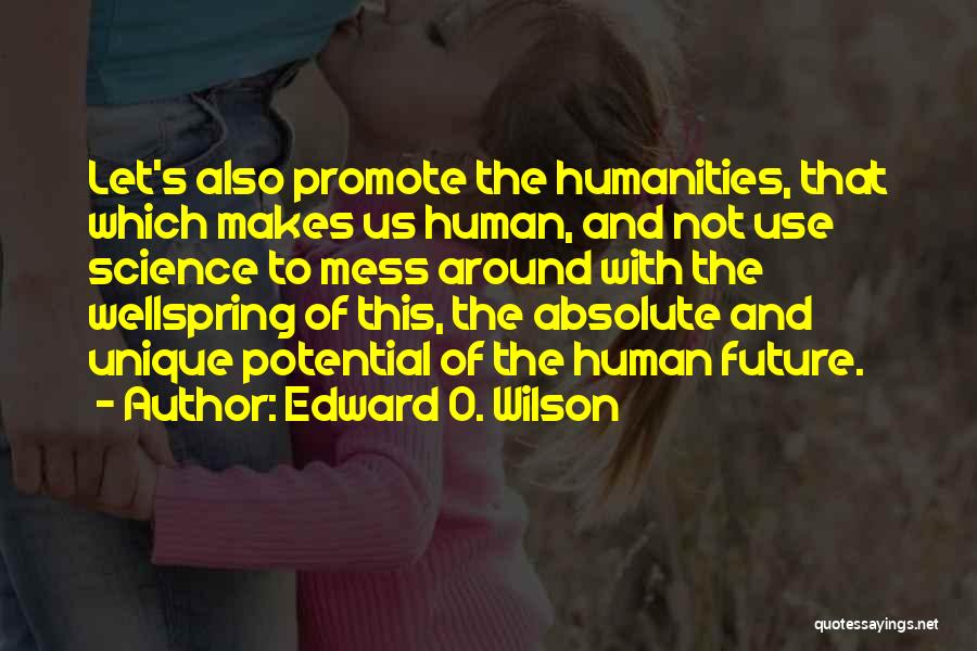 Edward O. Wilson Quotes: Let's Also Promote The Humanities, That Which Makes Us Human, And Not Use Science To Mess Around With The Wellspring