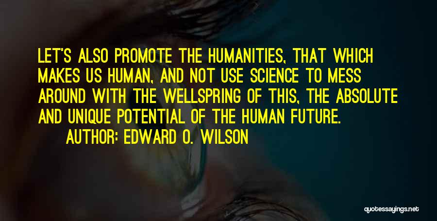 Edward O. Wilson Quotes: Let's Also Promote The Humanities, That Which Makes Us Human, And Not Use Science To Mess Around With The Wellspring