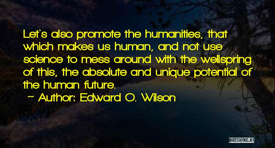 Edward O. Wilson Quotes: Let's Also Promote The Humanities, That Which Makes Us Human, And Not Use Science To Mess Around With The Wellspring