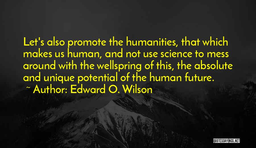 Edward O. Wilson Quotes: Let's Also Promote The Humanities, That Which Makes Us Human, And Not Use Science To Mess Around With The Wellspring