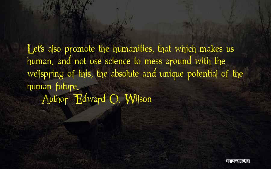 Edward O. Wilson Quotes: Let's Also Promote The Humanities, That Which Makes Us Human, And Not Use Science To Mess Around With The Wellspring