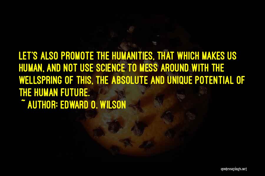 Edward O. Wilson Quotes: Let's Also Promote The Humanities, That Which Makes Us Human, And Not Use Science To Mess Around With The Wellspring