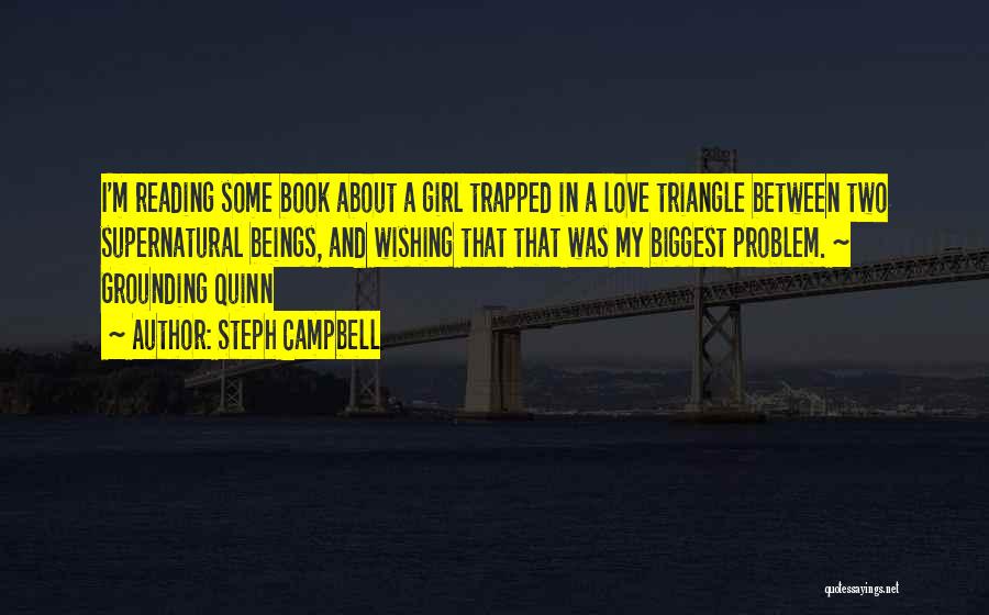 Steph Campbell Quotes: I'm Reading Some Book About A Girl Trapped In A Love Triangle Between Two Supernatural Beings, And Wishing That That