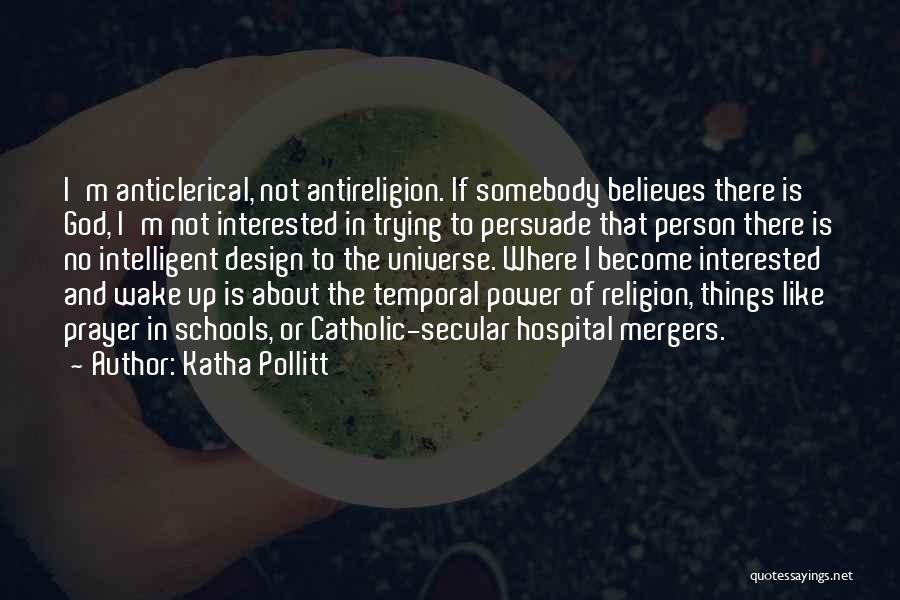 Katha Pollitt Quotes: I'm Anticlerical, Not Antireligion. If Somebody Believes There Is God, I'm Not Interested In Trying To Persuade That Person There