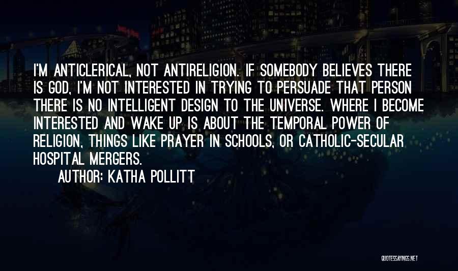 Katha Pollitt Quotes: I'm Anticlerical, Not Antireligion. If Somebody Believes There Is God, I'm Not Interested In Trying To Persuade That Person There