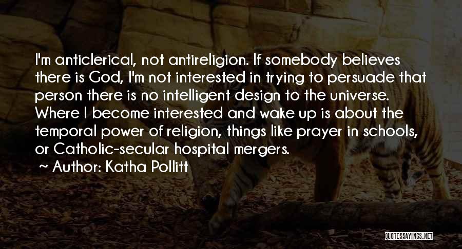 Katha Pollitt Quotes: I'm Anticlerical, Not Antireligion. If Somebody Believes There Is God, I'm Not Interested In Trying To Persuade That Person There