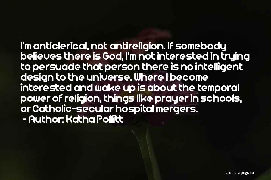 Katha Pollitt Quotes: I'm Anticlerical, Not Antireligion. If Somebody Believes There Is God, I'm Not Interested In Trying To Persuade That Person There