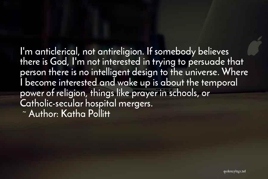 Katha Pollitt Quotes: I'm Anticlerical, Not Antireligion. If Somebody Believes There Is God, I'm Not Interested In Trying To Persuade That Person There