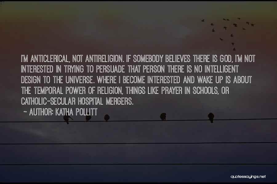 Katha Pollitt Quotes: I'm Anticlerical, Not Antireligion. If Somebody Believes There Is God, I'm Not Interested In Trying To Persuade That Person There