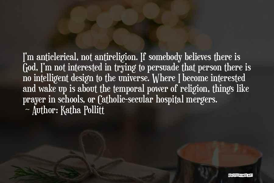 Katha Pollitt Quotes: I'm Anticlerical, Not Antireligion. If Somebody Believes There Is God, I'm Not Interested In Trying To Persuade That Person There