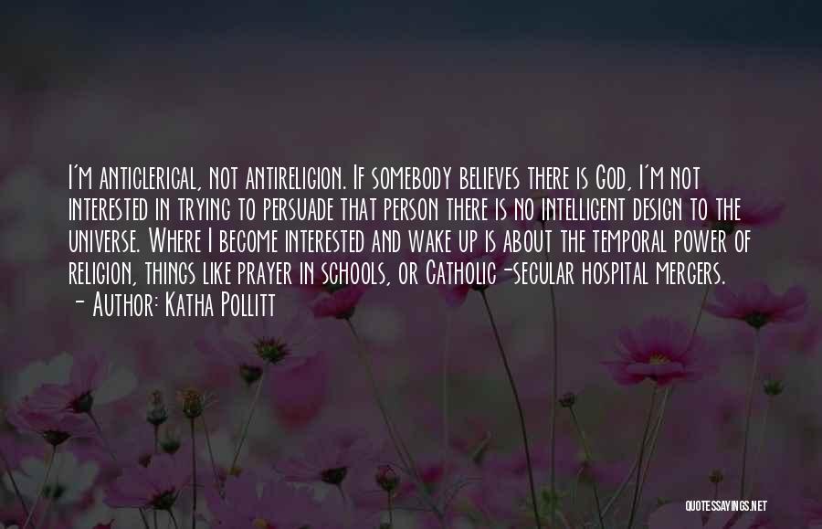 Katha Pollitt Quotes: I'm Anticlerical, Not Antireligion. If Somebody Believes There Is God, I'm Not Interested In Trying To Persuade That Person There