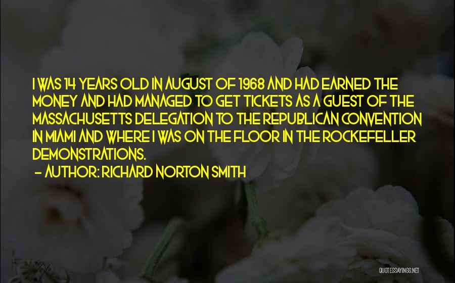 Richard Norton Smith Quotes: I Was 14 Years Old In August Of 1968 And Had Earned The Money And Had Managed To Get Tickets