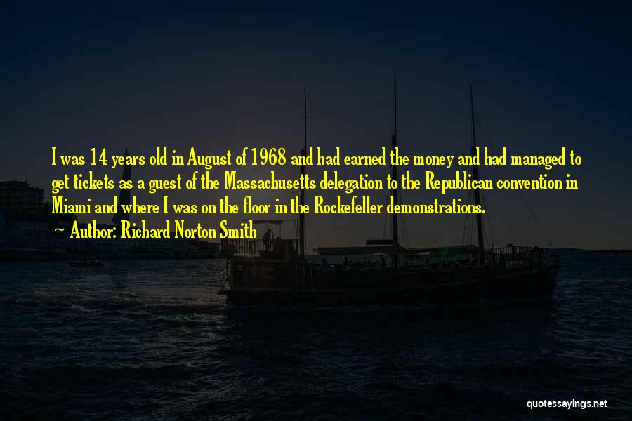 Richard Norton Smith Quotes: I Was 14 Years Old In August Of 1968 And Had Earned The Money And Had Managed To Get Tickets