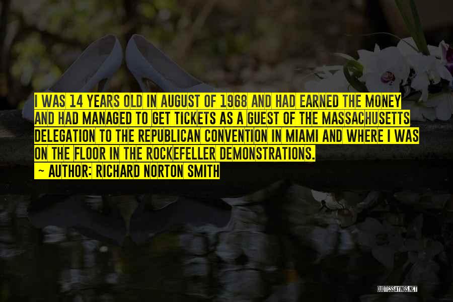 Richard Norton Smith Quotes: I Was 14 Years Old In August Of 1968 And Had Earned The Money And Had Managed To Get Tickets